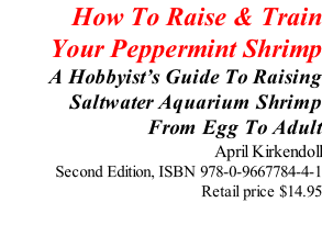 How To Raise & Train  Your Peppermint Shrimp A Hobbyist’s Guide To Raising Saltwater Aquarium Shrimp  From Egg To Adult April Kirkendoll Second Edition, ISBN 978-0-9667784-4-1 Retail price $14.95